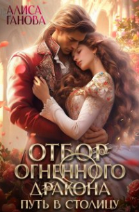 Алиса Ганова - Отбор огненного дракона. Путь в столицу