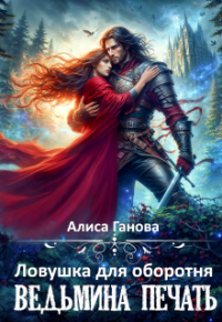 Алиса Ганова - Ведьмина печать. Ловушка для оборотня