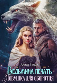 Алиса Ганова - Ведьмина печать. Ловушка для оборотня