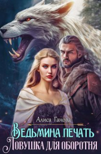 Алиса Ганова - Ведьмина печать. Ловушка для оборотня