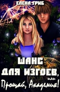 Елена Гриб - Шанс для изгоев, или Прощай, Академия!