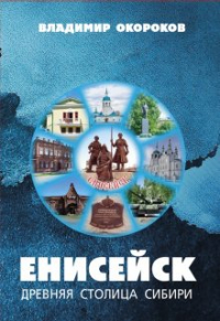 Владимир Окороков - Енисейск древняя столица Сибири.