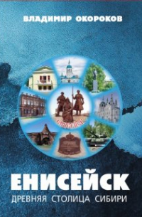 Владимир Окороков - Енисейск древняя столица Сибири.