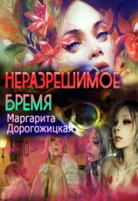 Маргарита Дорогожицкая - Неразрешимое бремя