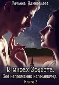 Татьяна Адмиралова - В мирах Эруэста. Всё непременно исполняется. Книга 2
