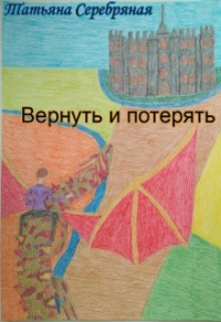 Татьяна Серебряная - Вернуть и потерять