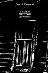 Сергей Крючков - Сказки мёртвой деревни (сборник)