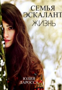 Юлия Ларосса - Семья Эскалант. Жизнь (книга 4)