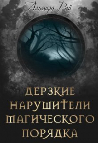 Альмира Рай - Дерзкие нарушители магического порядка