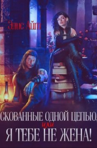 Элис Айт - Скованные одной цепью, или Я тебе не жена!