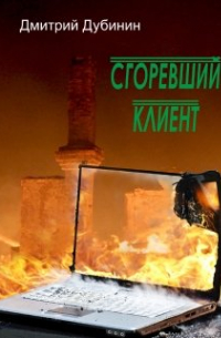 Дмитрий Дубинин - Сгоревший клиент