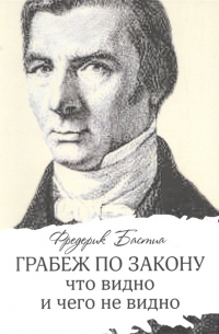 Фредерик Бастиа - Грабеж по закону: что видно и чего не видно