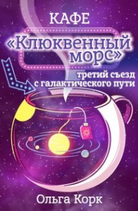 Ольга Корк - Кафе "Клюквенный морс", третий съезд с  галактического пути