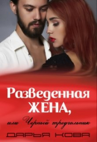 Дарья Кова - Разведенная жена, или Черный треугольник