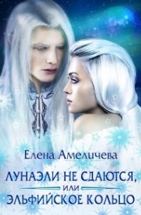 Елена Амеличева - Лунаэли не сдаются, или Эльфийское кольцо
