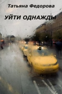 Татьяна Фёдорова - Уйти однажды
