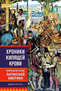 Джон Частин - Хроники кипящей крови: Краткая история Латинской Америки