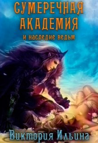 Виктория Ильина - Сумеречная Академия и наследие ведьм.
