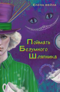 Елена Вейла - Поймать Безумного Шляпника