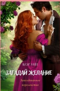 Клэр Уайт - Загадай желание. Заколдованное королевство