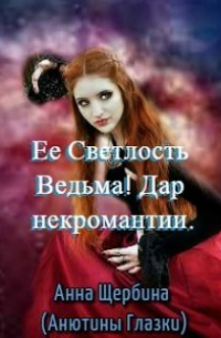 Анна Щербина - Ее Светлость Ведьма! Дар некромантии.