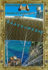 Александр Баренберг - "Голем из будущего" Книга вторая - "Конкистадор"