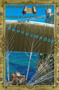 Александр Баренберг - "Голем из будущего" Книга вторая - "Конкистадор"