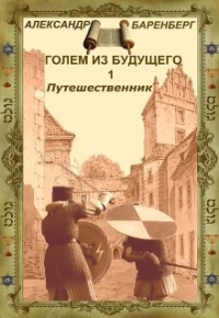 Александр Баренберг - "Голем из будущего" Книга первая - "Путешественник"