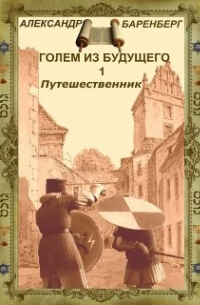 Александр Баренберг - "Голем из будущего" Книга первая - "Путешественник"