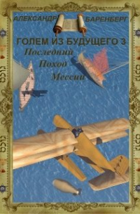 Александр Баренберг - Голем из будущего. Книга третья - Последний поход Мессии