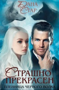 Дана Стар - Страшно прекрасен. Пленница чёрного волка