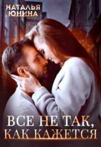 Наталья Юнина - Все не так, как кажется