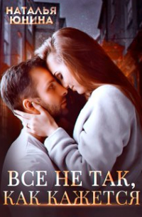 Наталья Юнина - Все не так, как кажется