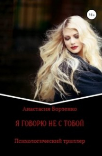 Анастасия Борзенко - Я говорю не с тобой. Психологический триллер