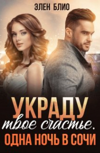 Элен Блио - Украду твое счастье. Одна ночь в Сочи