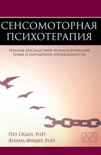 Сенсомоторная психотерапия. Терапия последствий психологических травм и нарушений привязанности