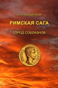 Игорь Евтишенков - Римская сага. Город соблазнов. Том I