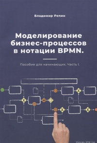 Владимир Репин - Моделирование бизнес-процессов в нотации BPMN. Пособие для начинающих. Часть I