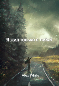 Алекс Уайт - Я жил только с тобой