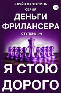 Валентина Кляйн - Я стою дорого. Серия «Деньги фрилансера». Ступень №1