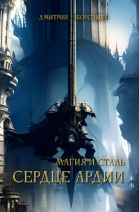 Дмитрий Бороздин - Магия и Сталь. Сердце Ардии