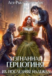 Ася Рыба - Изгнанная герцогиня. Их последняя надежда. Том 2