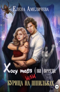 Елена Амеличева - Хочу тебя всегда, или Курица на шпильках