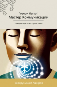 Шахруз Ашот Аширов - Мастер коммуникации. Говори легко! Коммуникация на все случаи жизни