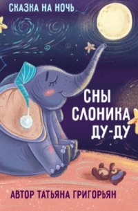 Татьяна Григорьян - Сны слоника Ду-ду. Сказка на ночь