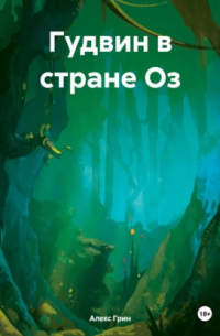 Алекс Грин - Гудвин в стране Оз