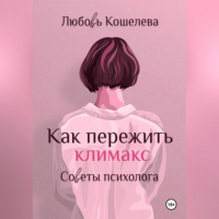 Любовь Васильевна Кошелева - Как пережить климакс. Советы психолога