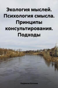 Экология мыслей. Психология смысла. Принципы консультирования. Подходы