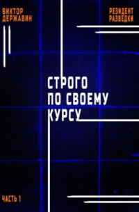 Виктор Державин - Резидент разведки. Часть 1. Строго по своему курсу