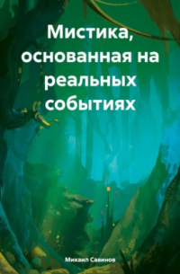 Михаил Александрович Савинов - Мистика, основанная на реальных событиях